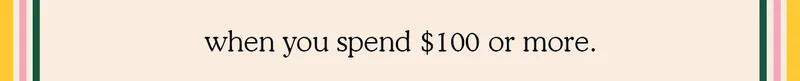 when you spend $100 or more.