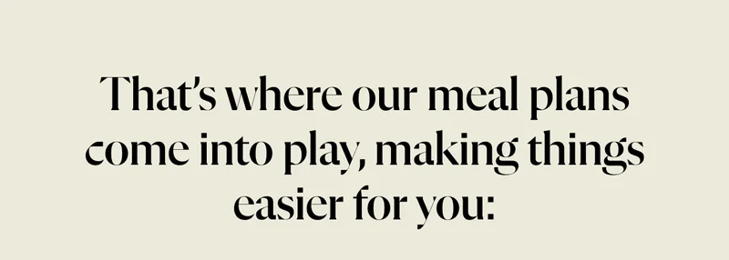 That’s where our meal plans come into play, making things easier for you: