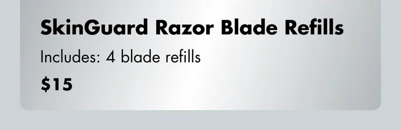 SkinGuard Razor Blade Refills - Includes: 4 blade refills. $15 SkinGuard Razor Blade Refills - Includes: 4 blade refills. $15