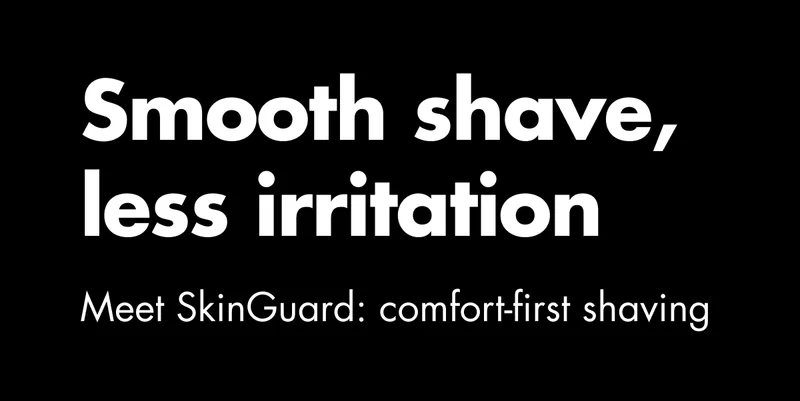 Smooth shave, less irritation. Meet SkinGuard: comfort-first shaving Smooth shave, less irritation. Meet SkinGuard: comfort-first shaving