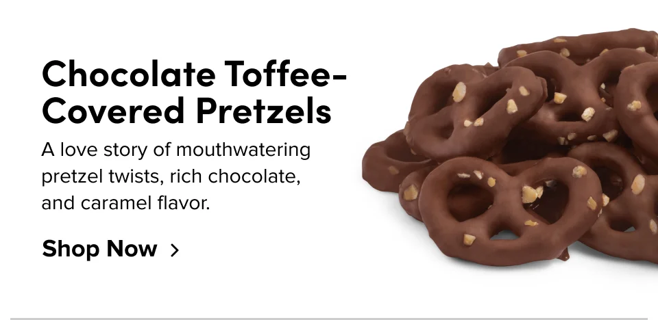 Chocolate Toffee-Covered Pretzels A love story of mouthwatering pretzel twists, rich chocolate,  and caramel flavor. Shop Now