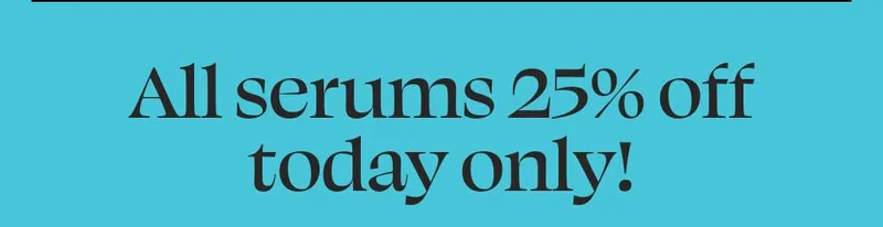All serums 25% off today only!