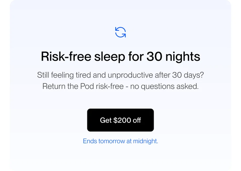 Risk-free sleep for 30 nights Still feeling tired and unproductive after 30 days? Return the Pod risk-free - no questions asked.