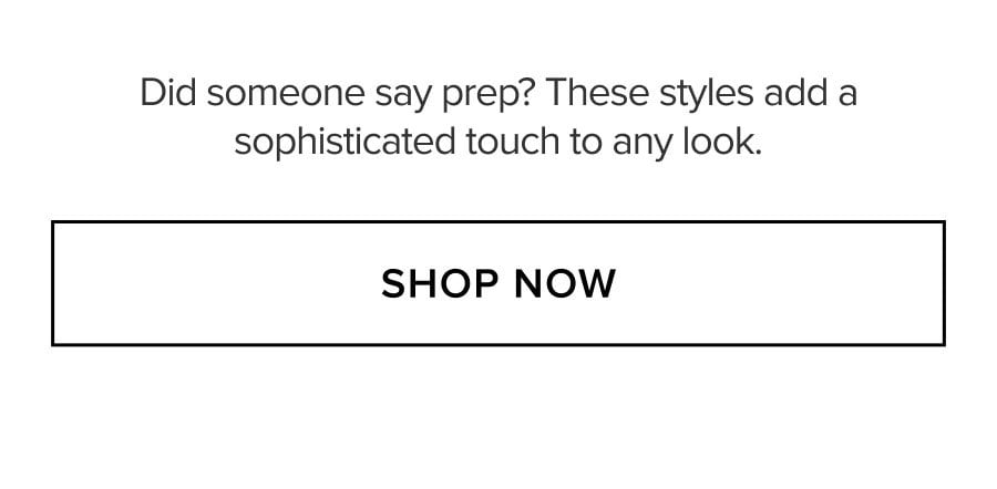 Did someone say prep. These styles add a sophisticated touch to any look. SHOP NOW