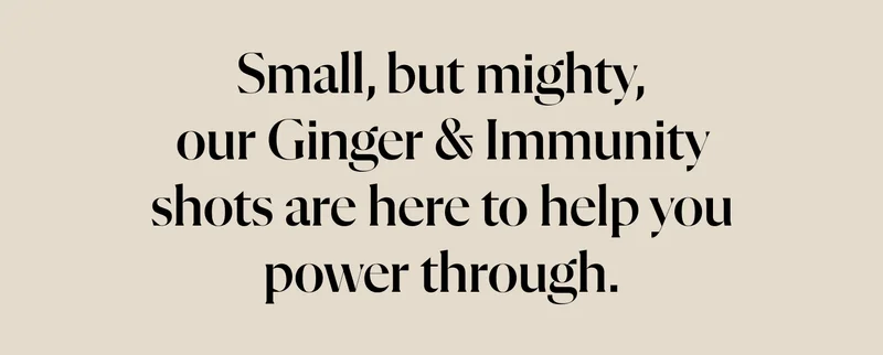 Small, but mighty, our Ginger & Immunity shots are here to help you power through.