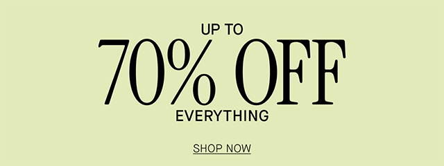 UP TO 70% OFF EVERYTHING SHOP NOW