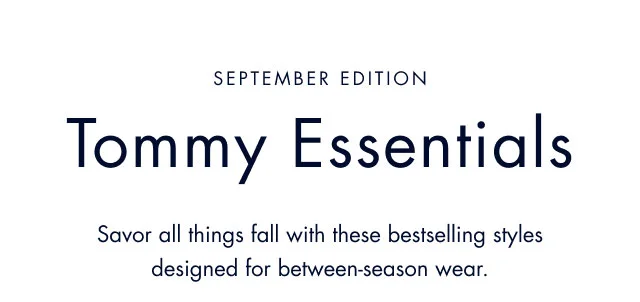 September Edition Tommy Essentials Savor all things fall with these bestselling styles designed for between-season wear.