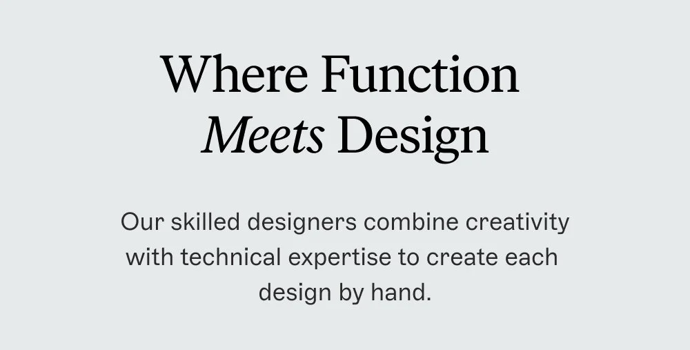 Where Function Meets Design Our skilled designers combine creativity with technical expertise to create each design by hand.