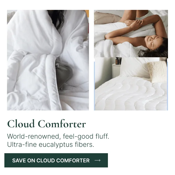 Cloud Comforter • World-renowned, feel-good fluff. Ultra-fine eucalyptus fibers.