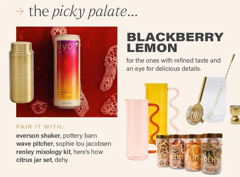 the picky palate... blackberry lemon. for the ones with refined taste and an eye for delicious details. pair it with: everson shaker, pottery barn wave pitcher, sophie lou jacobsen renley mixology kit, here’s how citrus jar set, dehy