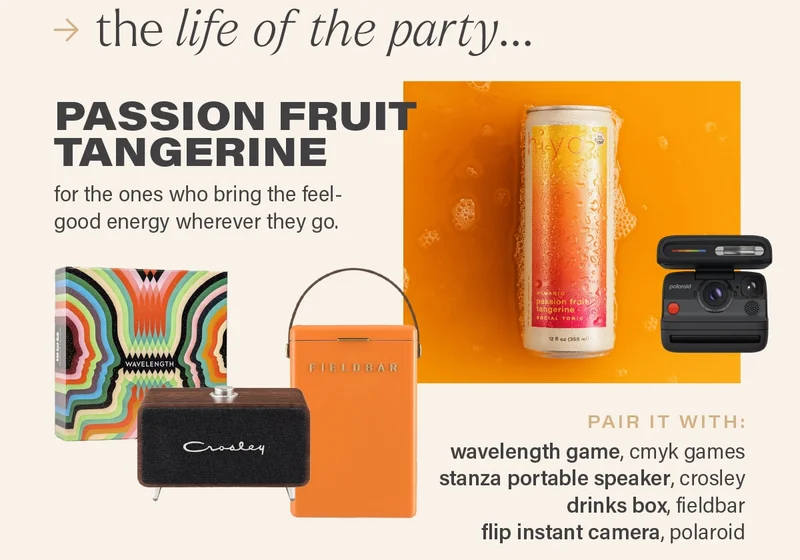 the life of the party... passion fruit tangerine. for the ones who bring the feel-good energy wherever they go. pair it with: wavelength game, cmyk games stanza portable speaker, crosley drinks box, fieldbar flip instant camera, polaroid