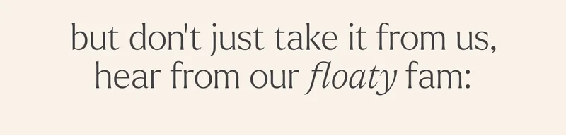 but don’t just take it from us, hear from our floaty fam: