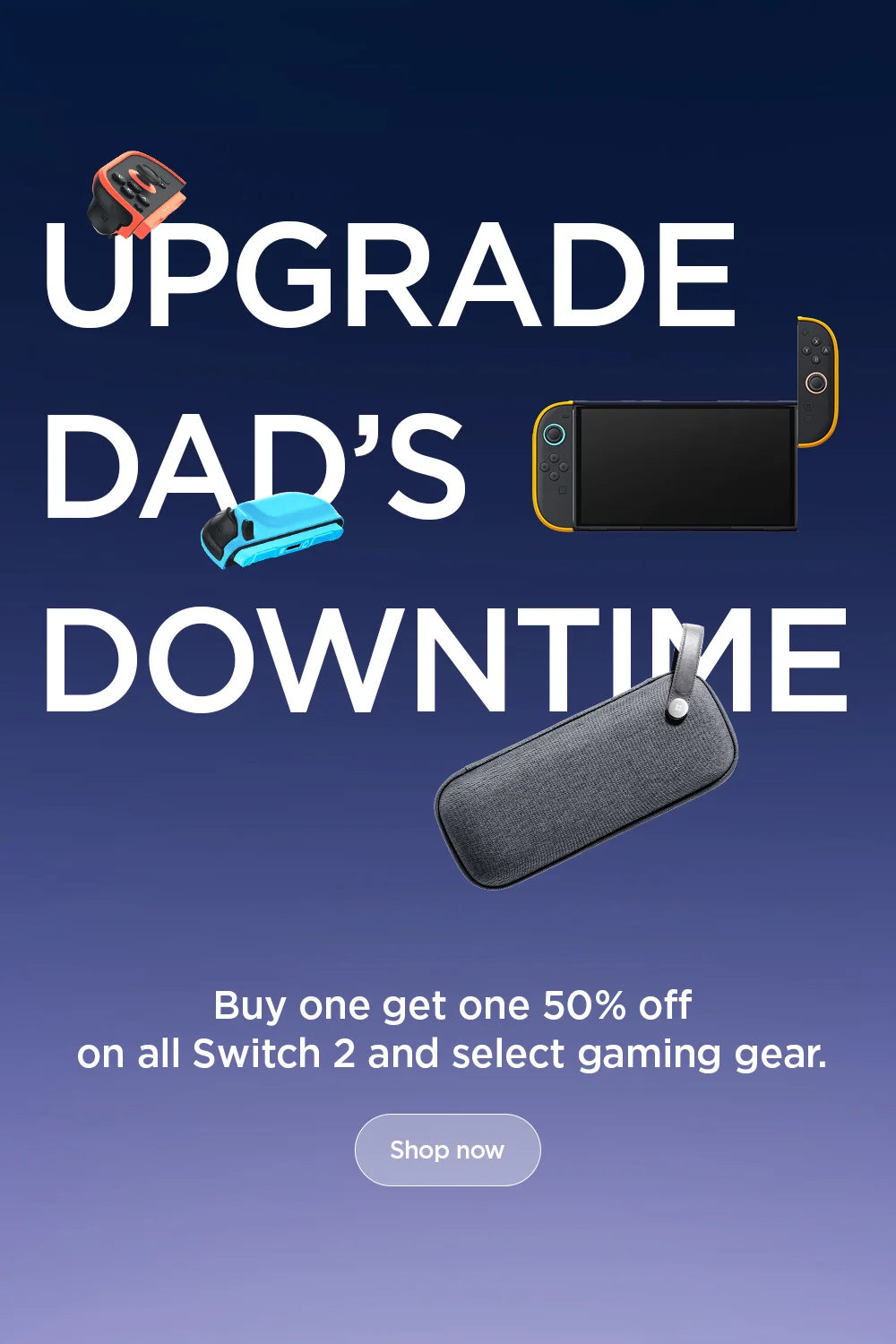 Upgrade Dad's downtime. Buy one get one 50% off on all Nintendo Switch 2 and select gaming gear. Shop now.