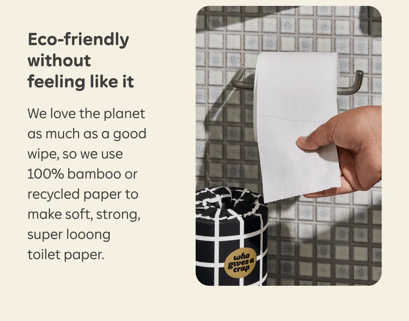 Eco-friendly without feeling like it. We love the planet as much as a good wipe, so we use 100% bamboo or recycled paper to make soft, strong, super looong toilet paper.