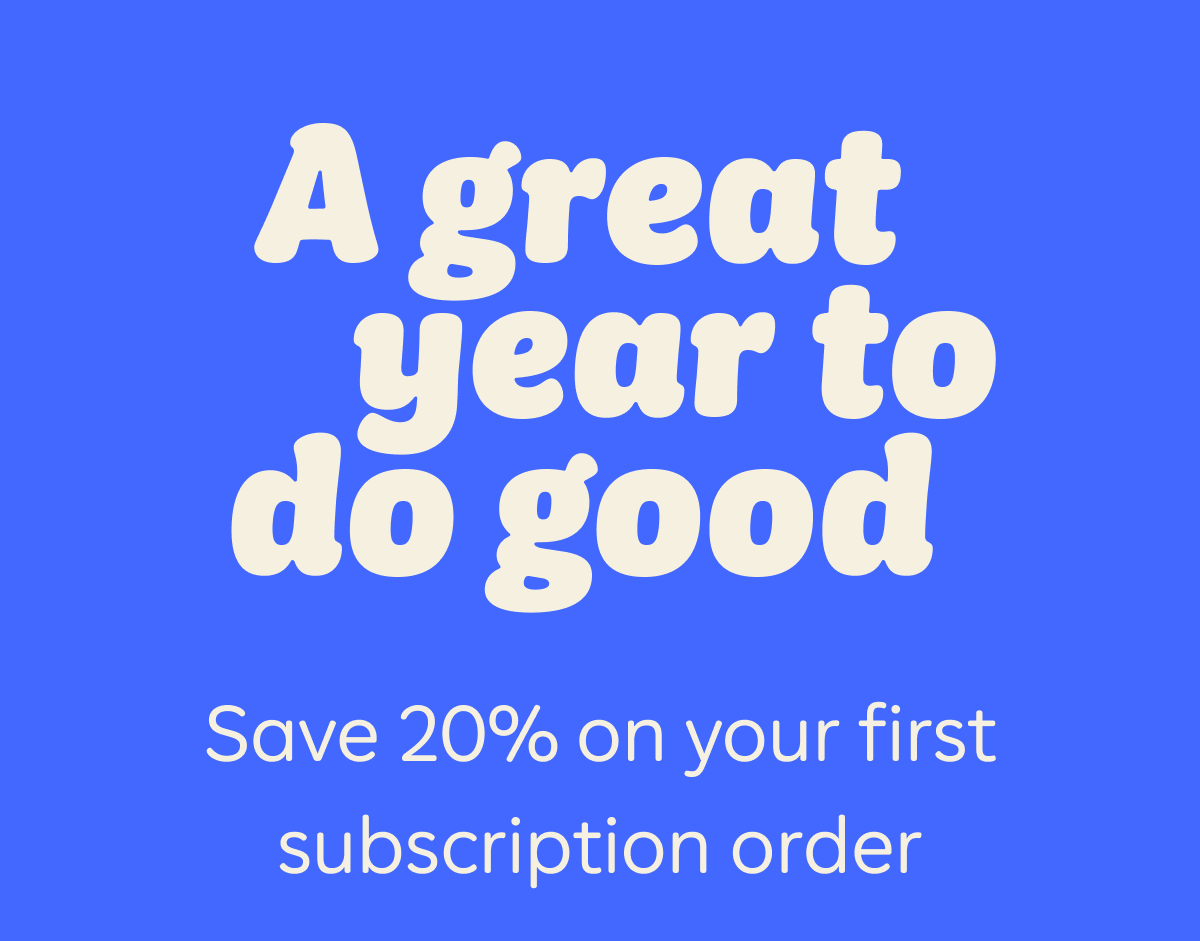 A great year to do good. Save 20% on your first subscription order.