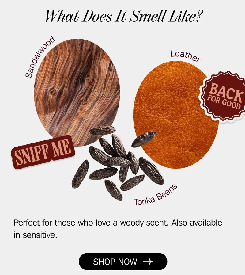 What Does It Smell Like? Perfect for those who love a woody scent. Also available in sensitive.