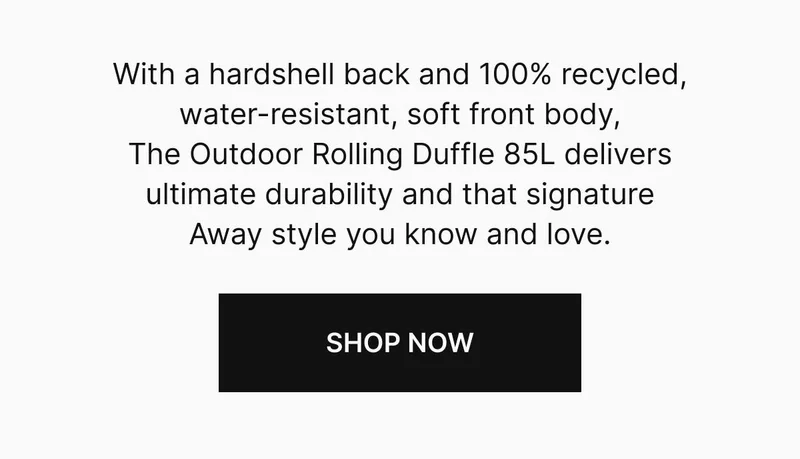 With a hardshell back and 100% recycled, water-resistant, soft front body, The Outdoor Rolling Duffle 85L delivers ultimate durability and that signature Away style you know and love. Shop now