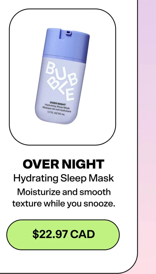Over Night [$22.97 CAD] Moisturize and smooth texture while you snooze.