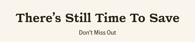 There's Still Time To Save. Don't Miss Out.