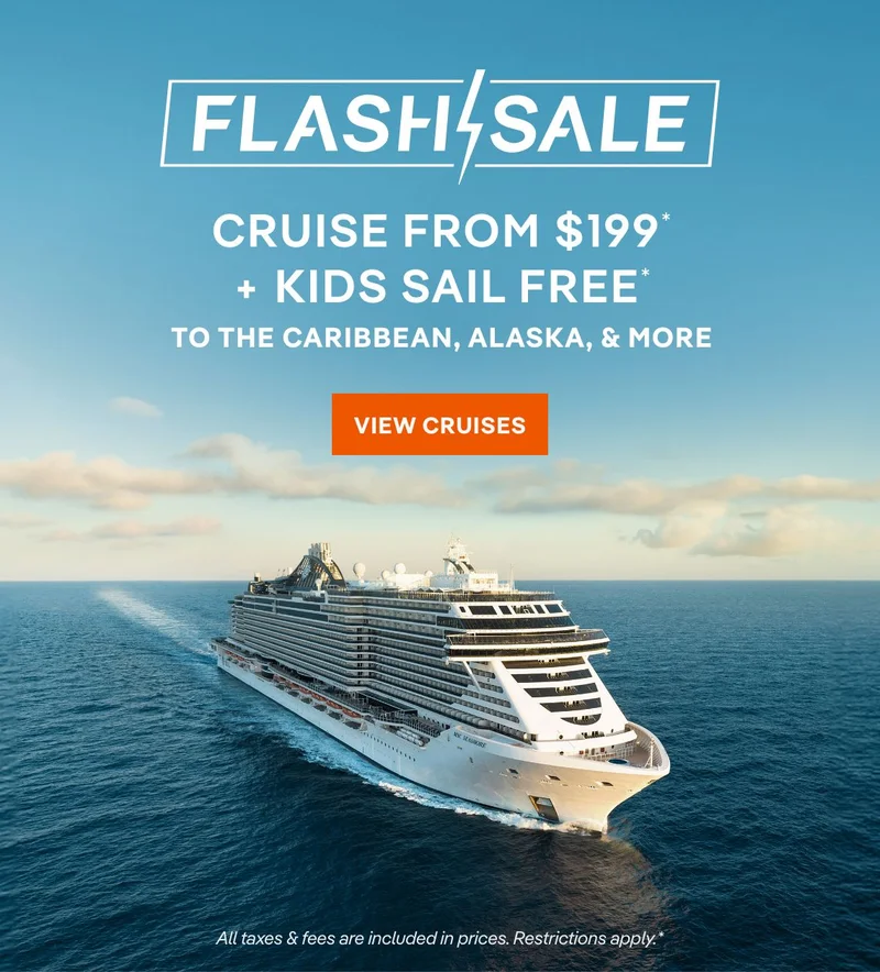 Flash Sale – Cruise From $199* + Kids Sail Free* to the Caribbean & The Alaska, & more – Click to View Cruises & Book Now Flash Sale – Cruise From $199* + Kids Sail Free* to the Caribbean & The Alaska, & more – Click to View Cruises & Book Now