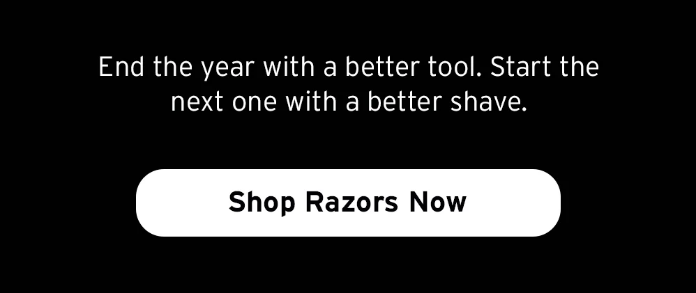 End the year with a better tool. Shop Razors Now.