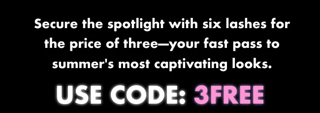 Secure the spotlight with six lashes for the price of three—your fast pass to summer's most captivating looks. USE CODE: 3FREE