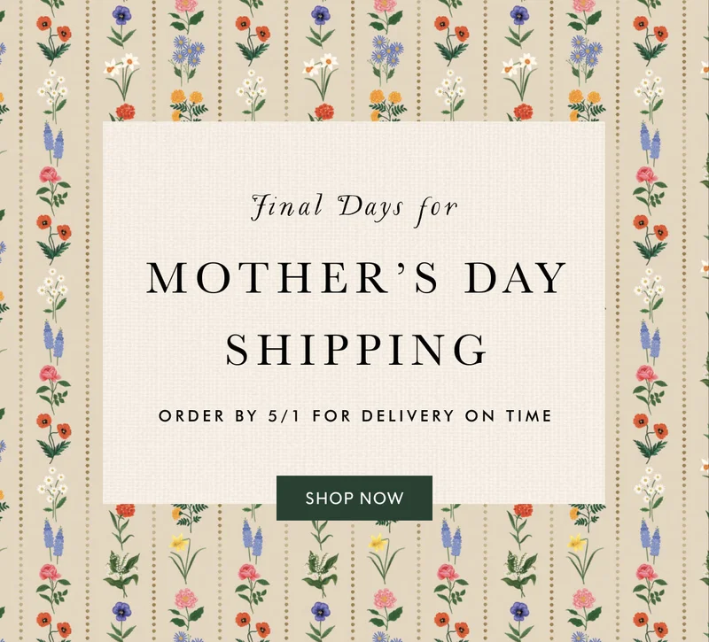 Final Days for Mother’s Day Shipping Order by 5/1 for delivery on time Shop now