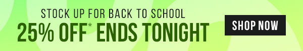 Stock up for Back to School - 25% Off* Ends Tonight