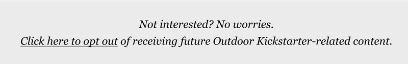 Click here to opt out of Outdoor Kickstarter Emails.