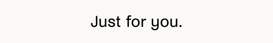Just for you.