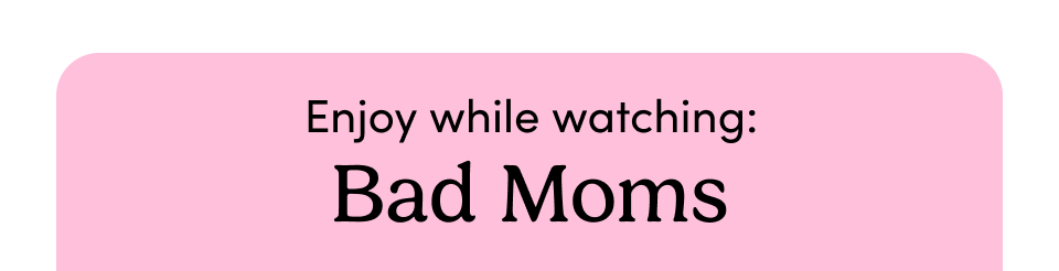 Enjoy while watching: Bad Moms