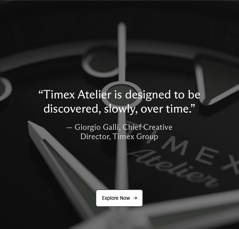 time atelier is designed to be discovered, slowly, over time. - giorgio galli, chief creative director, timex group | explore now