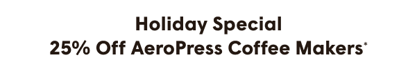 Holiday Special 25% Off AeroPress Coffee Makers*