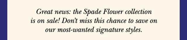 Great news: the spade flower collection is on sale! Don't miss this chance to save on our most wanted signature styles.