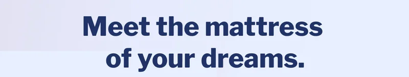 Meet the mattress of your dreams. >>