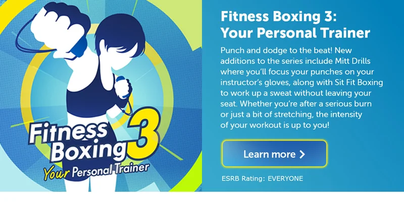 Fitness Boxing 3: Your Personal Trainer. Punch and dodge to the beat! New additions to the series include Mitt Drills where you’ll focus your punches on your instructor’s gloves, along with Sit Fit Boxing to work up a sweat without leaving your seat. Whether you’re after a serious burn or just a bit of stretching, the intensity of your workout is up to you! Learn more. ESRB Rating: EVERYONE