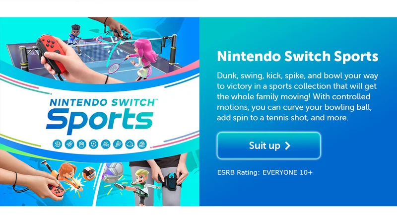 Nintendo Switch Sports. Dunk, swing, kick, spike, and bowl your way to victory in a sports collection that will get the whole family moving! With controlled motions, you can curve your bowling ball, add spin to a tennis shot, and more. Suit up. ESRB Rating: EVERYONE 10+