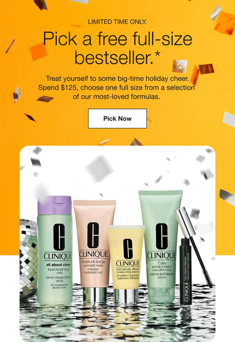 Limited Time Only. | Pick a free full-size bestseller.* | Treat yourself to some big-time holiday cheer. Spend $125, choose one full size from a selection of our most-loved formulas. | Pick Now
