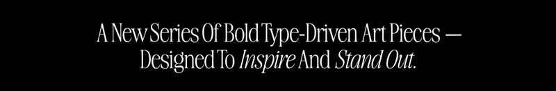 Subheadline text reading ‘A New Series Of Bold Type-Driven Art Pieces — Designed To Inspire And Stand Out.’ displayed in refined italic serif font on a black background.