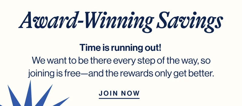 Award-Winning Savings. Time is running out!  We want to be there every step of the way, so joining is free—and the rewards only get better. Join Now