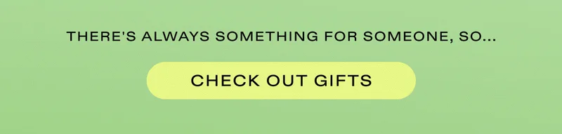 There's always something for someone, so... Check out gifts!