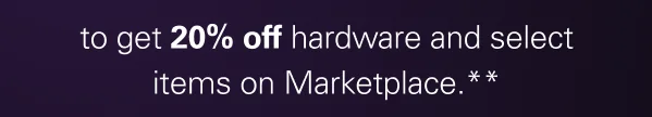 to get 20% off hardware and select items on Marketplace.**