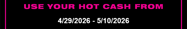 Use Your Hot Cash From 4-29-2026 - 5-10-2026