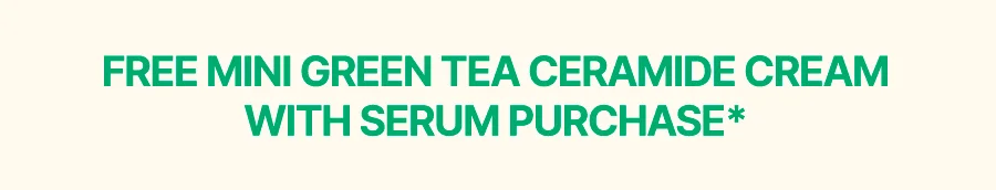 FREE MINI GREEN TEA CERAMIDE CREAM W/ ANY SERUM PURCHASE