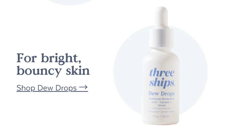 For bright, bouncy skin [SHOP DEW DROPS]