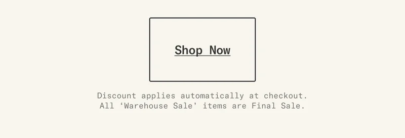Shop Now. Discount applies automatically at checkout. Note: All Warehouse Sale items are Final Sale.