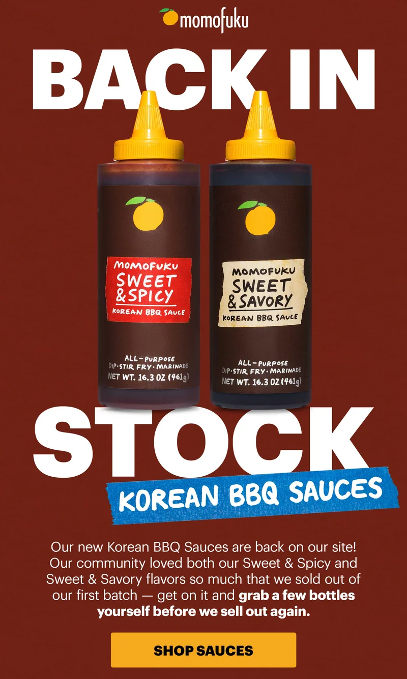 Header: BACK IN STOCK: KOREAN BBQ SAUCES  Sub-header: Our new Korean BBQ Sauces are back on our site! Our community loved both our Sweet & Spicy and Sweet & Savory flavors so much that we sold out of our first batch — get on it and grab a few bottles yourself before we sell out again.   CTA: SHOP SAUCES