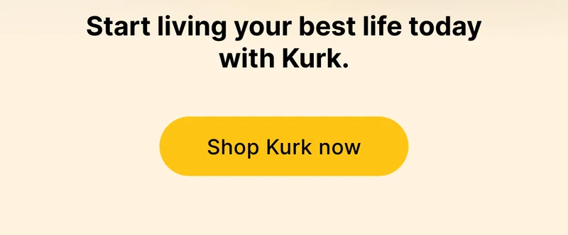 Start living your best life today with Kurk. [ Shop Kurk Now ]