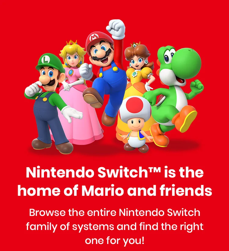 Nintendo Switch™ is the home of Mario and friends. Browse the entire Nintendo Switch family of systems and find the right one for you!