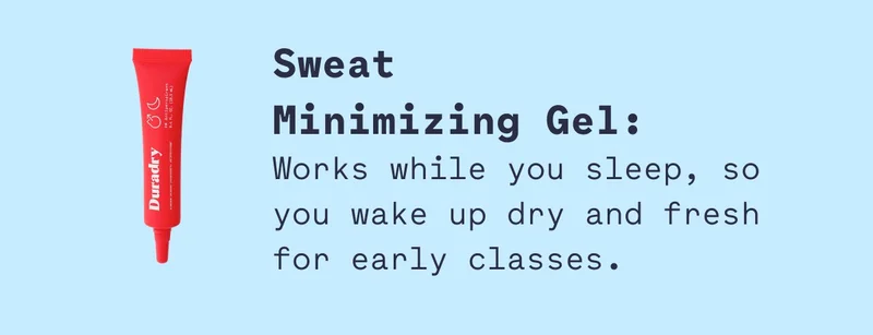 Sweat Minimizing Gel: Works while you sleep, so you wake up dry and fresh for early classes.